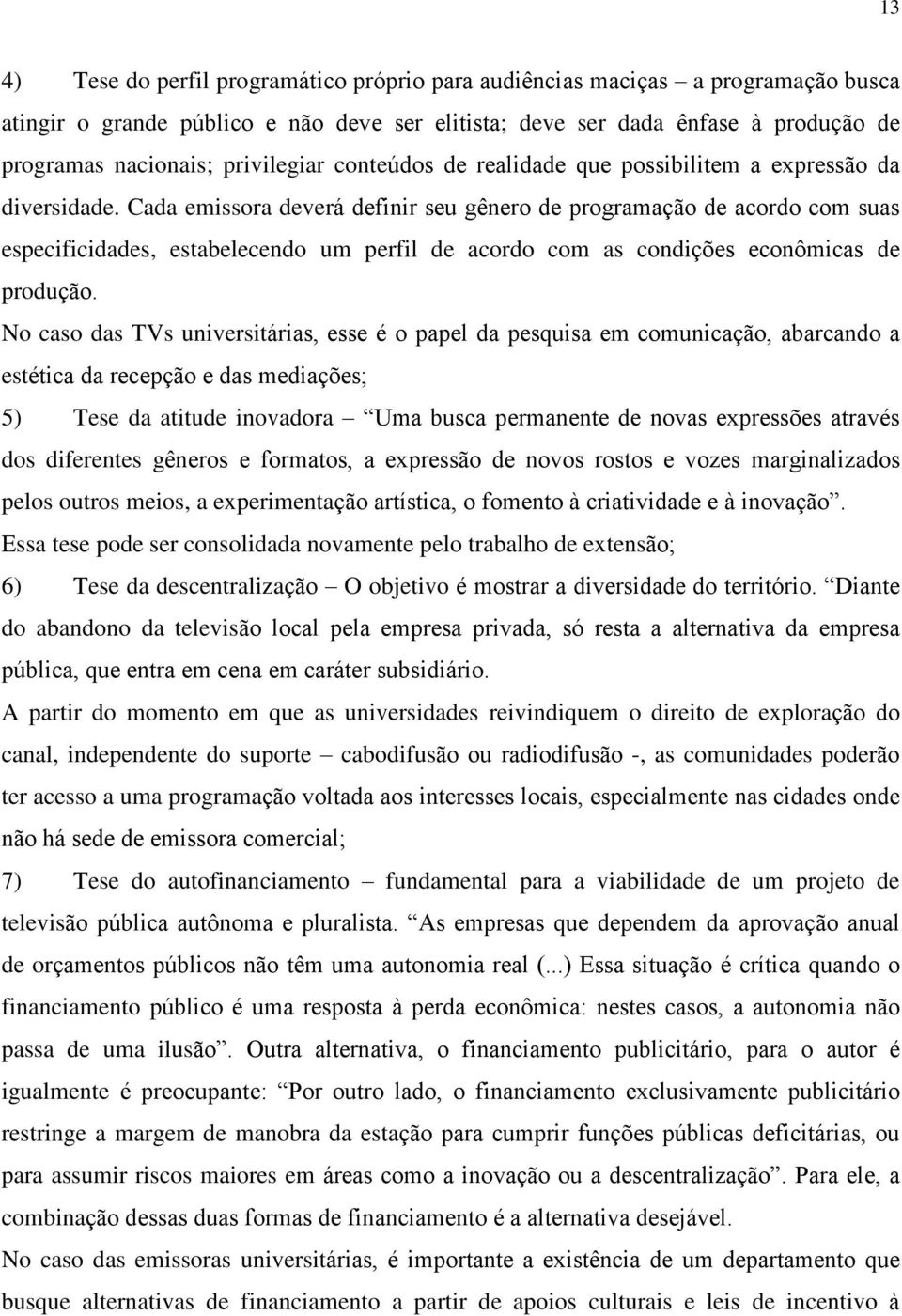 Cada emissora deverá definir seu gênero de programação de acordo com suas especificidades, estabelecendo um perfil de acordo com as condições econômicas de produção.