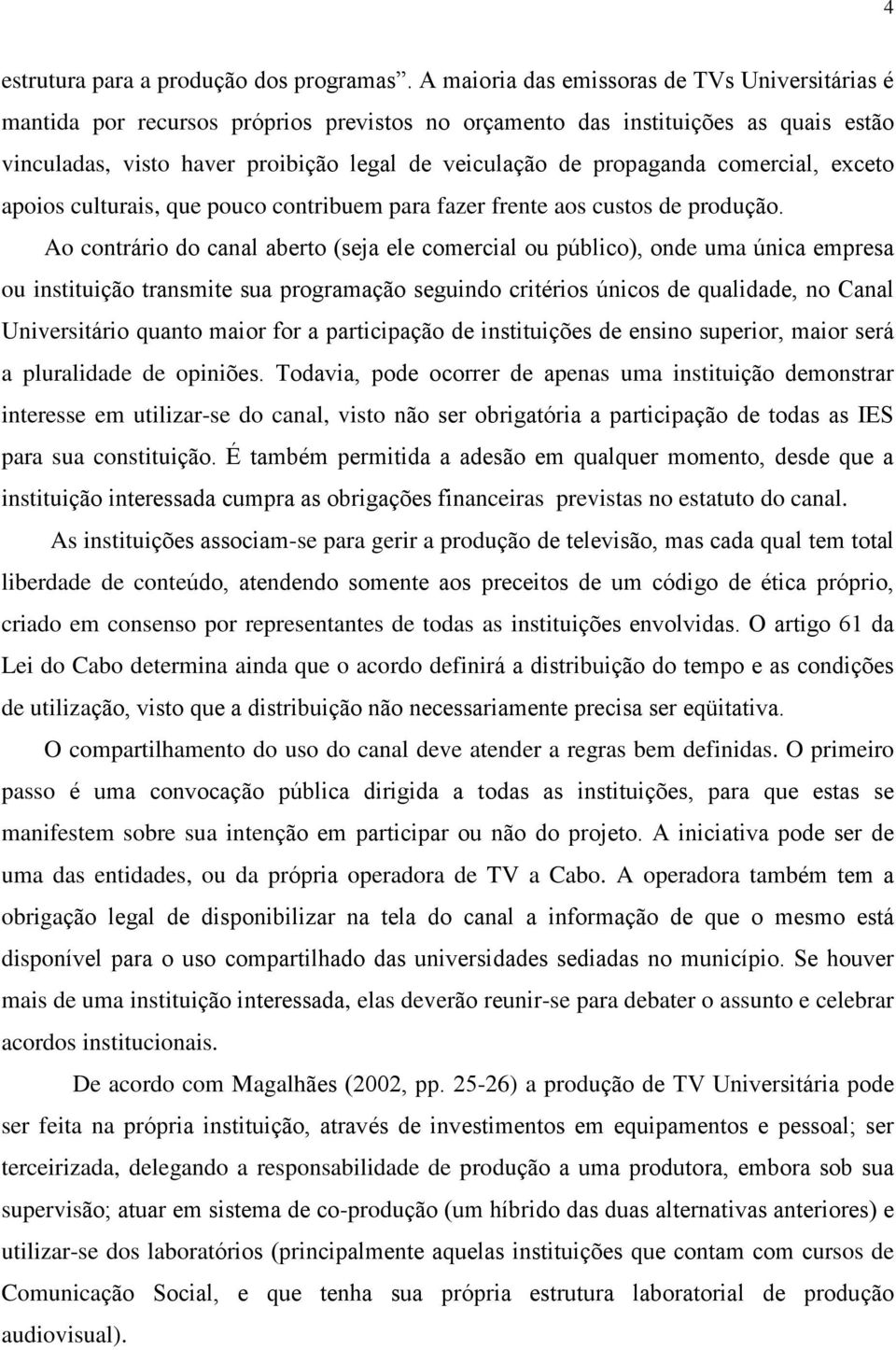 propaganda comercial, exceto apoios culturais, que pouco contribuem para fazer frente aos custos de produção.