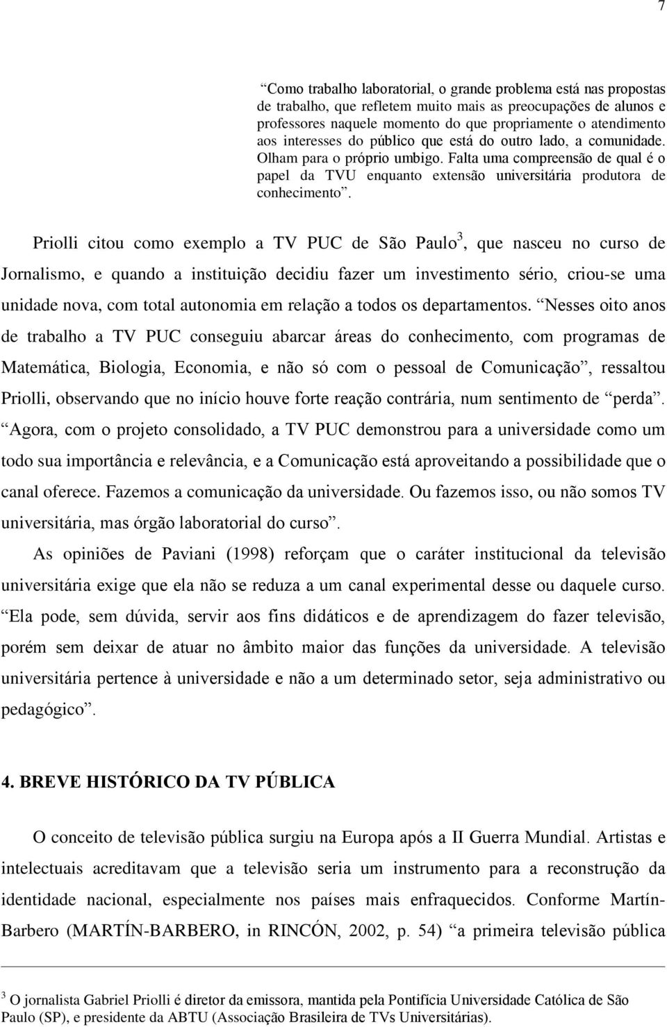 Priolli citou como exemplo a TV PUC de São Paulo 3, que nasceu no curso de Jornalismo, e quando a instituição decidiu fazer um investimento sério, criou-se uma unidade nova, com total autonomia em