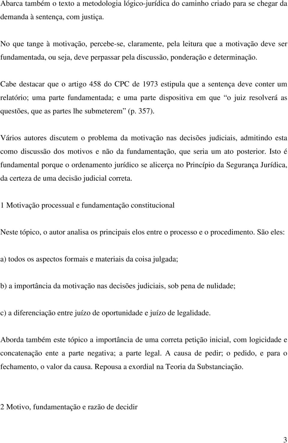 Cabe destacar que o artigo 458 do CPC de 1973 estipula que a sentença deve conter um relatório; uma parte fundamentada; e uma parte dispositiva em que o juiz resolverá as questões, que as partes lhe