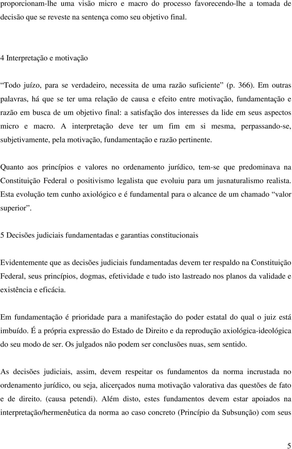 Em outras palavras, há que se ter uma relação de causa e efeito entre motivação, fundamentação e razão em busca de um objetivo final: a satisfação dos interesses da lide em seus aspectos micro e