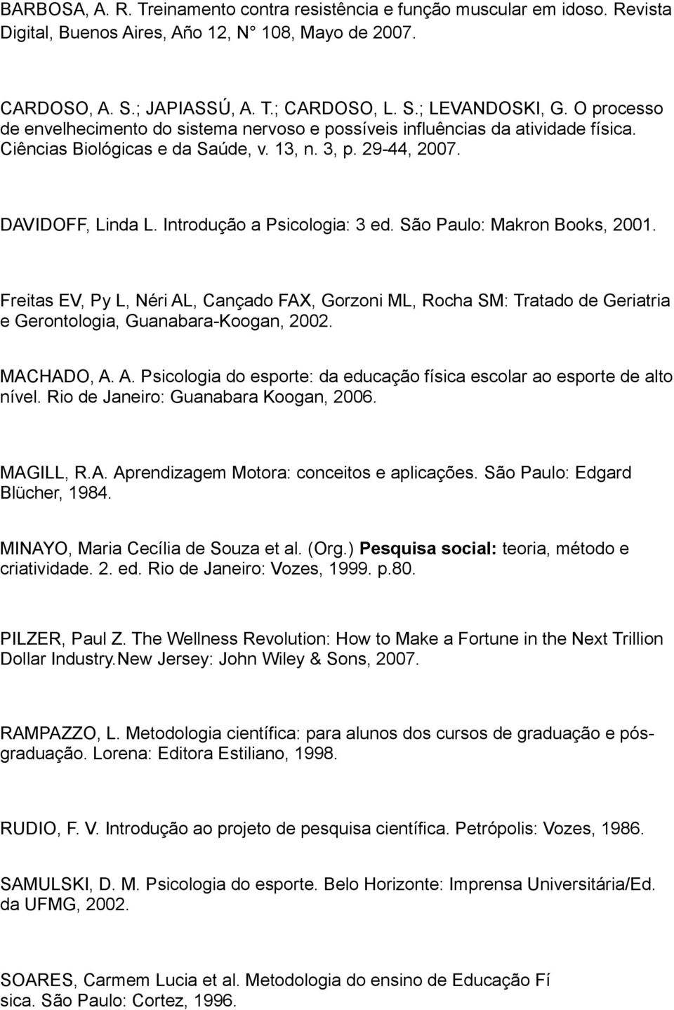 Introdução a Psicologia: 3 ed. São Paulo: Makron Books, 2001. Freitas EV, Py L, Néri AL, Cançado FAX, Gorzoni ML, Rocha SM: Tratado de Geriatria e Gerontologia, Guanabara-Koogan, 2002. MACHADO, A. A. Psicologia do esporte: da educação física escolar ao esporte de alto nível.