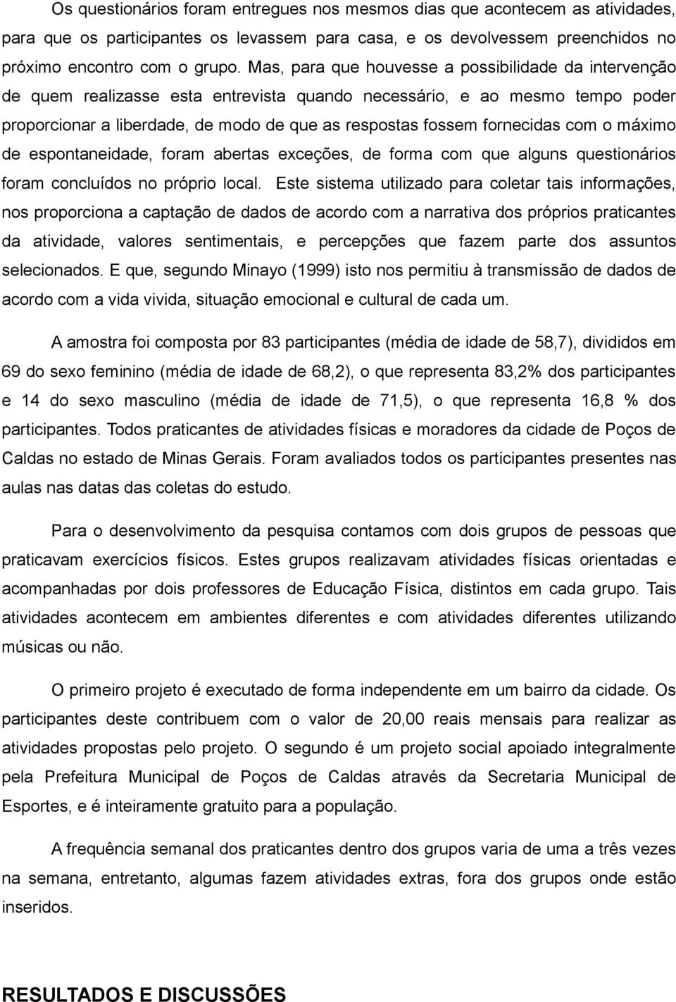 fornecidas com o máximo de espontaneidade, foram abertas exceções, de forma com que alguns questionários foram concluídos no próprio local.