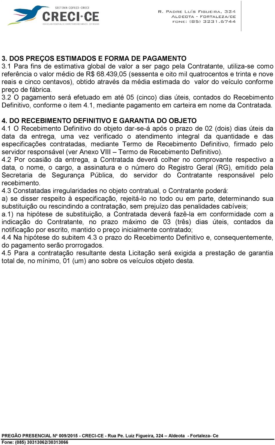 2 O pagamento será efetuado em até 05 (cinco) dias úteis, contados do Recebimento Definitivo, conforme o item 4.1, mediante pagamento em carteira em nome da Contratada. 4. DO RECEBIMENTO DEFINITIVO E GARANTIA DO OBJETO 4.