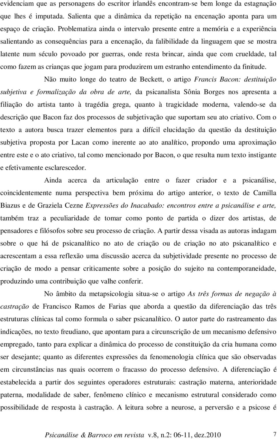 guerras, onde resta brincar, ainda que com crueldade, tal como fazem as crianças que jogam para produzirem um estranho entendimento da finitude.