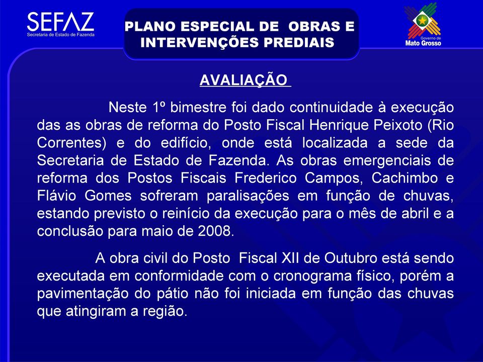 As obras emergenciais de reforma dos Postos Fiscais Frederico Campos, Cachimbo e Flávio Gomes sofreram paralisações em função de chuvas, estando previsto o reinício da