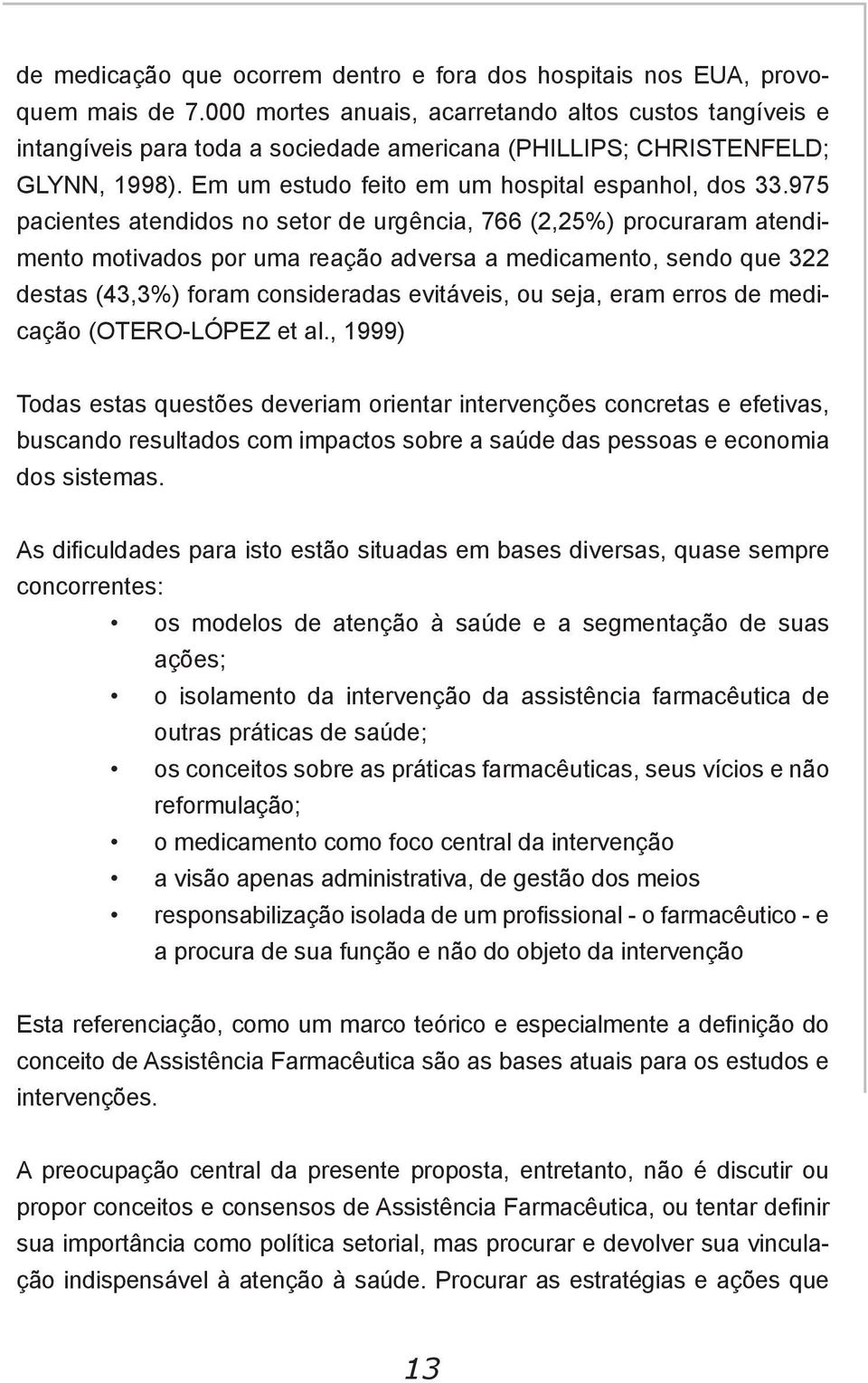 975 pacientes atendidos no setor de urgência, 766 (2,25%) procuraram atendimento motivados por uma reação adversa a medicamento, sendo que 322 destas (43,3%) foram consideradas evitáveis, ou seja,