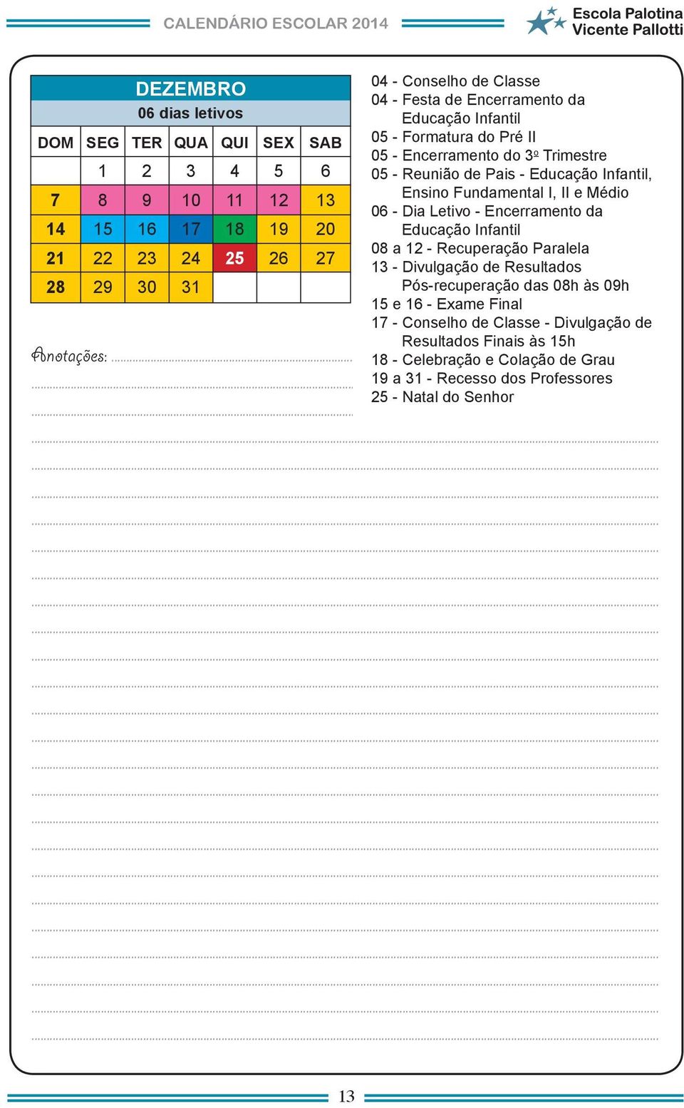 Encerramento da Educação Infantil 0 a - Recuperação Paralela - Divulgação de Resultados Pós-recuperação das 0h às 0h e - Exame Final