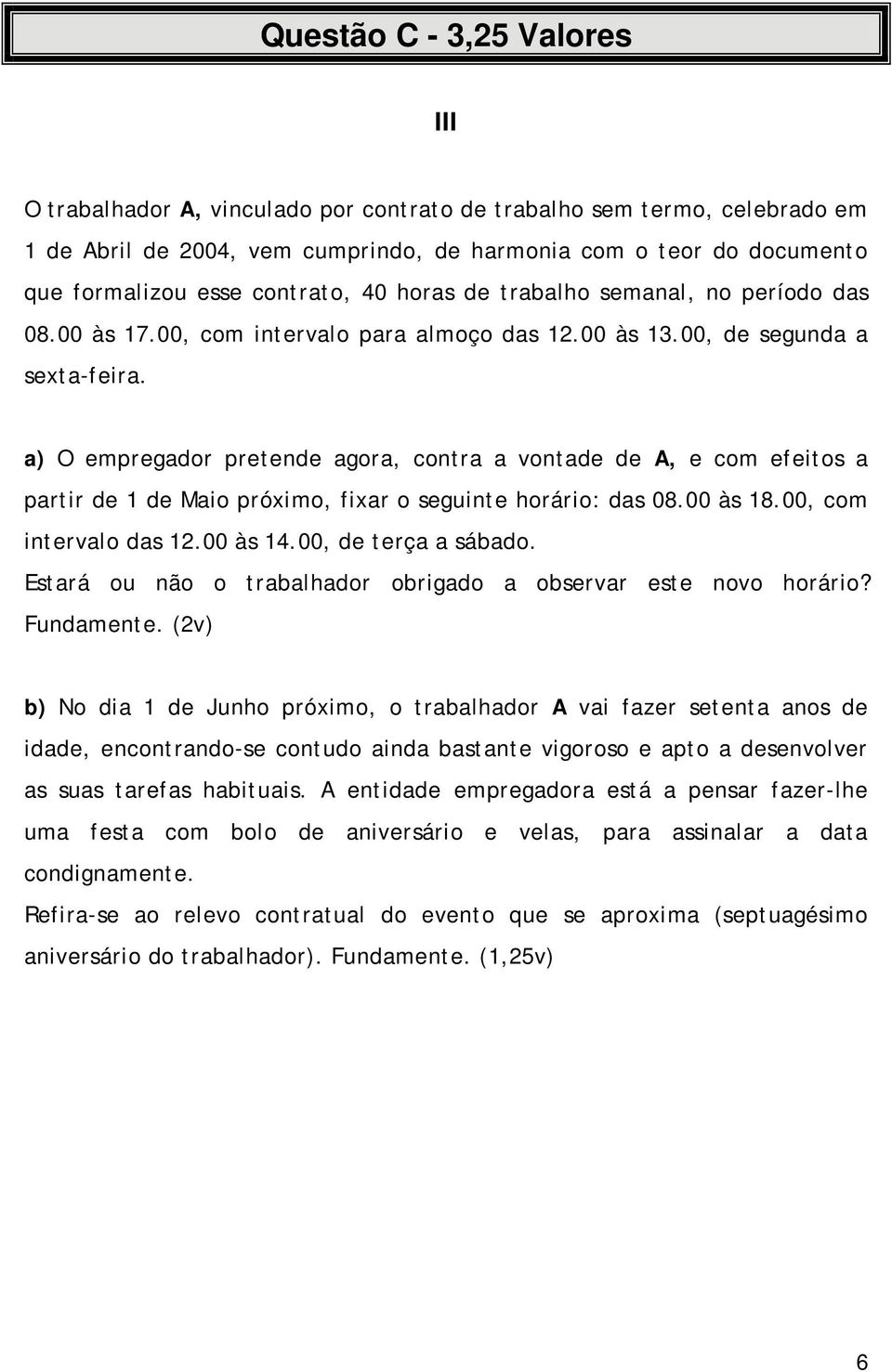 a) O empregador pretende agora, contra a vontade de A, e com efeitos a partir de 1 de Maio próximo, fixar o seguinte horário: das 08.00 às 18.00, com intervalo das 12.00 às 14.00, de terça a sábado.