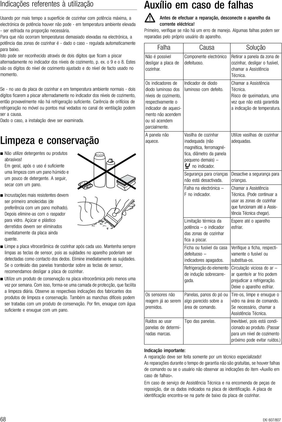 Isto pode ser reconhecido através de dois dígitos que ficam a piscar alternadamente no indicador dos níveis de cozimento, p. ex. o 9 e o 8.