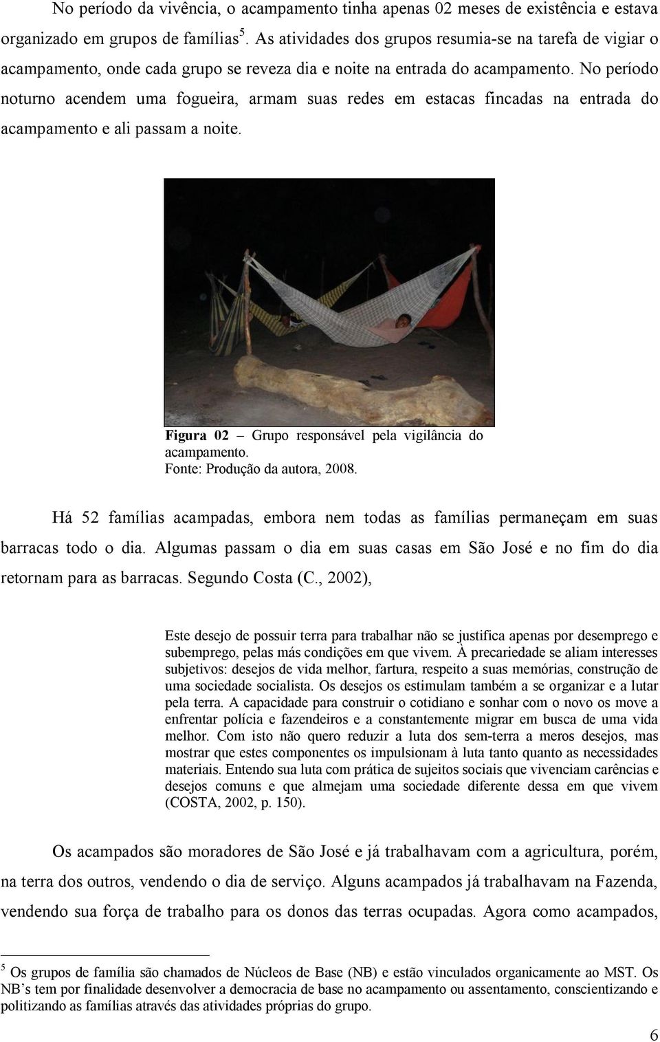 No período noturno acendem uma fogueira, armam suas redes em estacas fincadas na entrada do acampamento e ali passam a noite. Figura 02 Grupo responsável pela vigilância do acampamento.