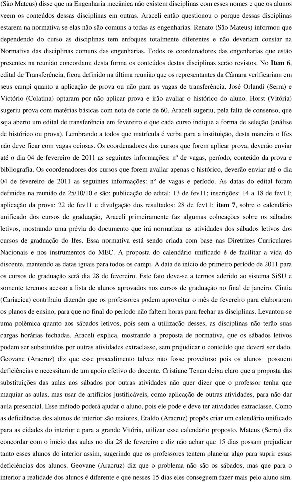 Renato (São Mateus) informou que dependendo do curso as disciplinas tem enfoques totalmente diferentes e não deveriam constar na Normativa das disciplinas comuns das engenharias.