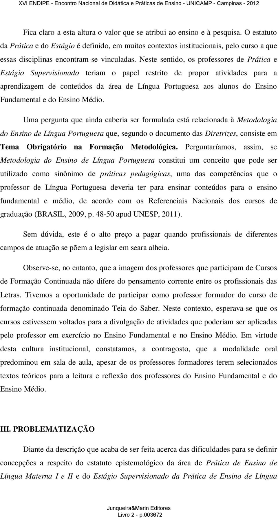 Neste sentido, os professores de Prática e Estágio Supervisionado teriam o papel restrito de propor atividades para a aprendizagem de conteúdos da área de Língua Portuguesa aos alunos do Ensino