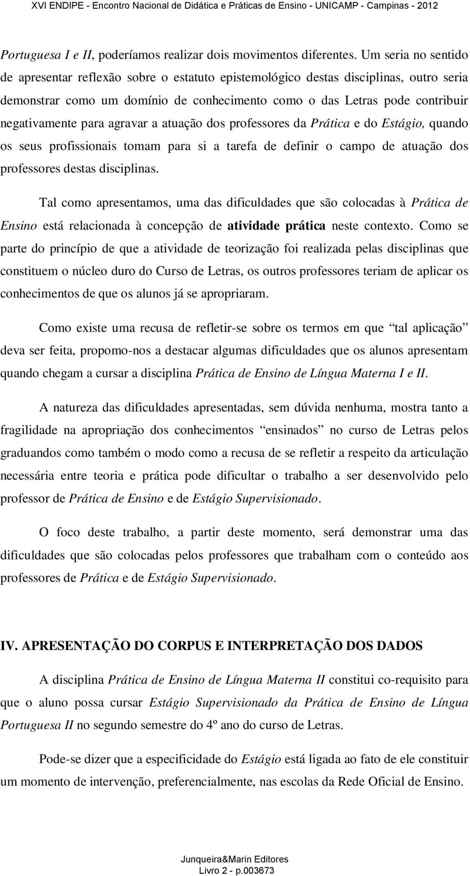 para agravar a atuação dos professores da Prática e do Estágio, quando os seus profissionais tomam para si a tarefa de definir o campo de atuação dos professores destas disciplinas.