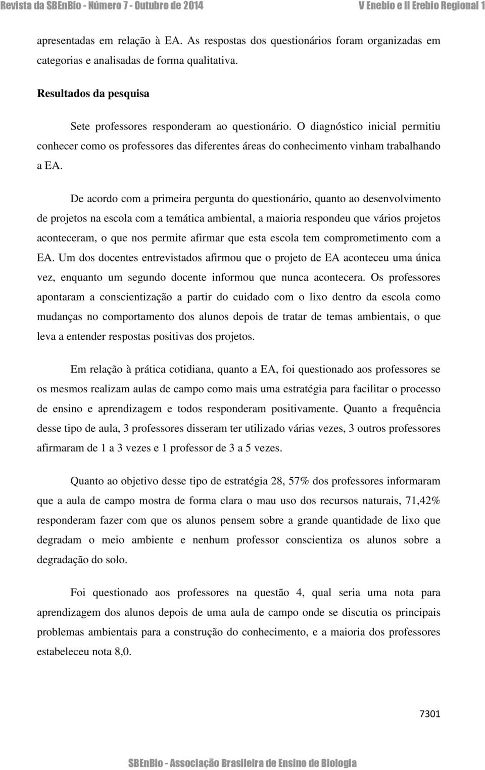 De acordo com a primeira pergunta do questionário, quanto ao desenvolvimento de projetos na escola com a temática ambiental, a maioria respondeu que vários projetos aconteceram, o que nos permite