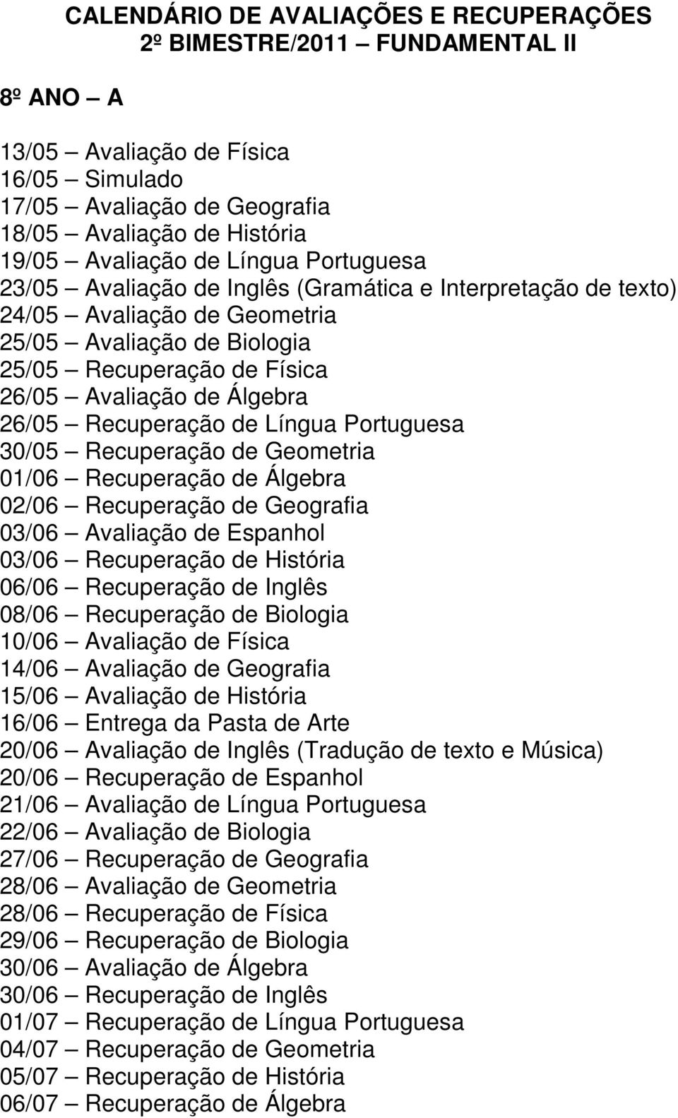 Álgebra 02/06 Recuperação de Geografia 03/06 Avaliação de Espanhol 08/06 Recuperação de Biologia 10/06 Avaliação de Física 14/06 Avaliação de Geografia 15/06 Avaliação de História 16/06 Entrega da