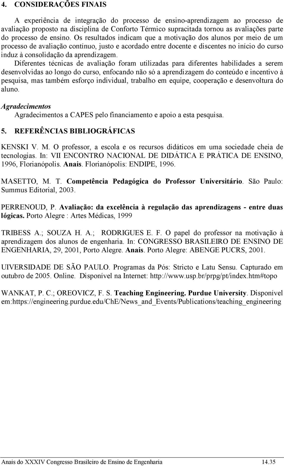 Os resultados indicam que a motivação dos alunos por meio de um processo de avaliação contínuo, justo e acordado entre docente e discentes no início do curso induz à consolidação da aprendizagem.