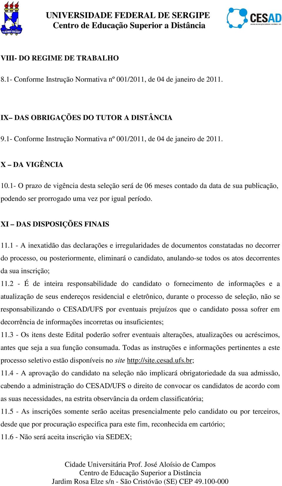 1- O prazo de vigência desta seleção será de 06 meses contado da data de sua publicação, podendo ser prorrogado uma vez por igual período. XI DAS DISPOSIÇÕES FINAIS 11.