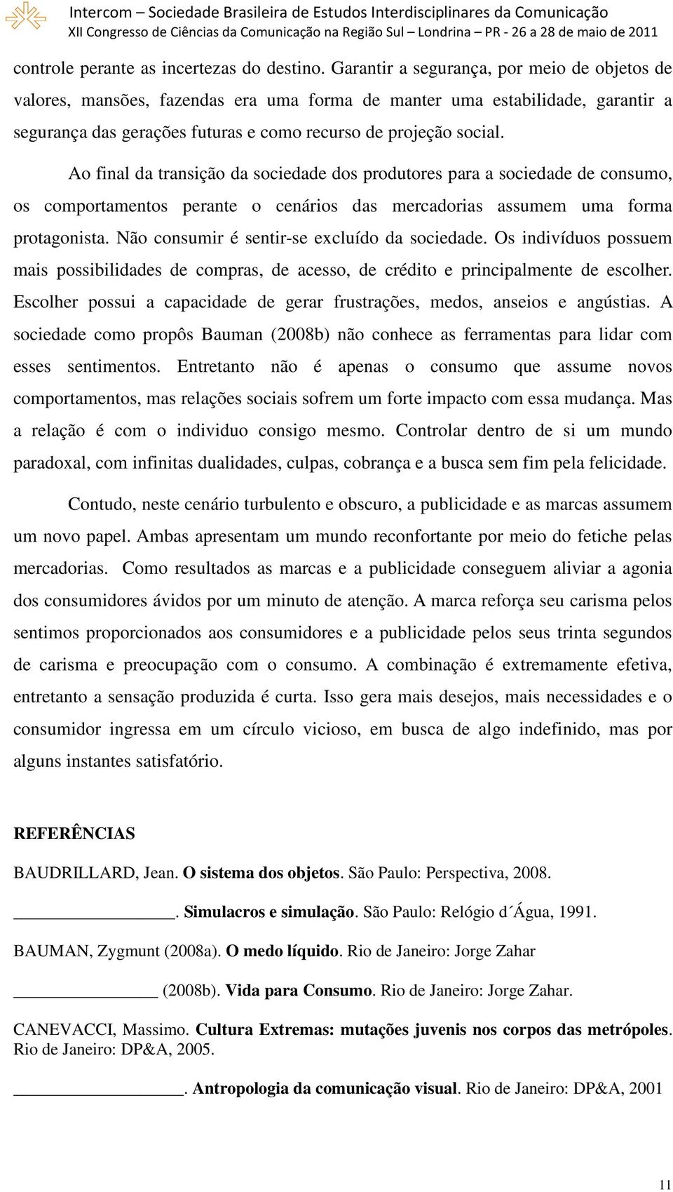 Ao final da transição da sociedade dos produtores para a sociedade de consumo, os comportamentos perante o cenários das mercadorias assumem uma forma protagonista.