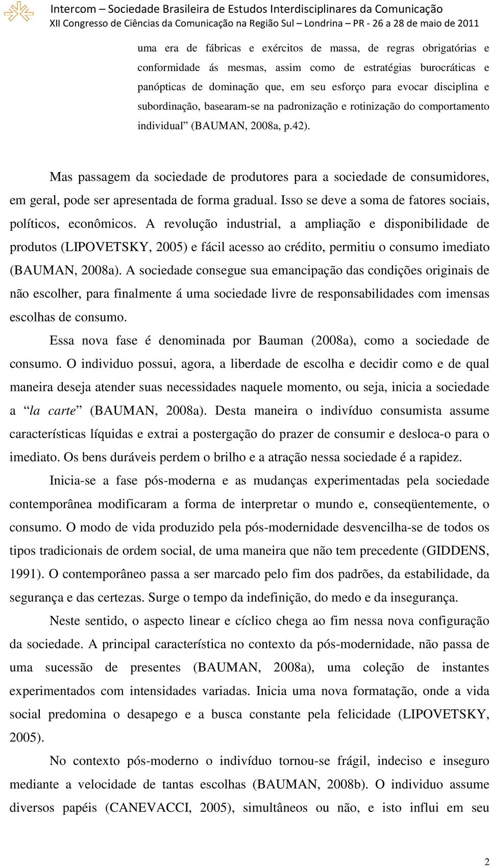 Mas passagem da sociedade de produtores para a sociedade de consumidores, em geral, pode ser apresentada de forma gradual. Isso se deve a soma de fatores sociais, políticos, econômicos.