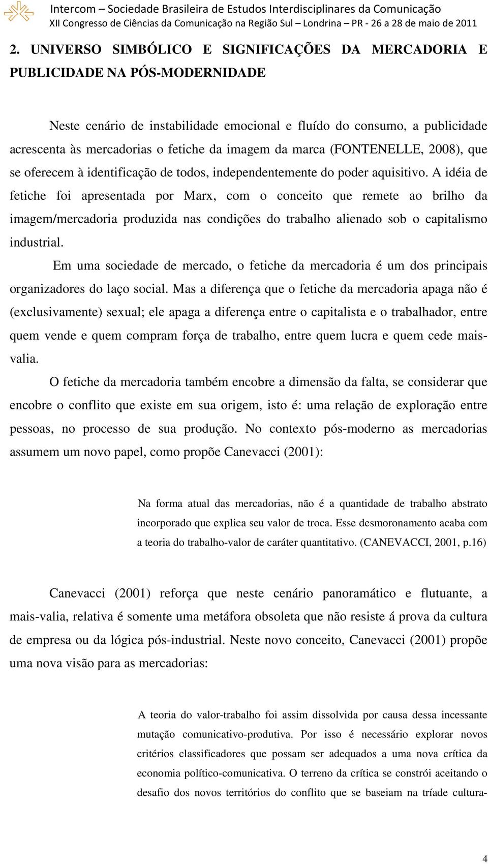 A idéia de fetiche foi apresentada por Marx, com o conceito que remete ao brilho da imagem/mercadoria produzida nas condições do trabalho alienado sob o capitalismo industrial.