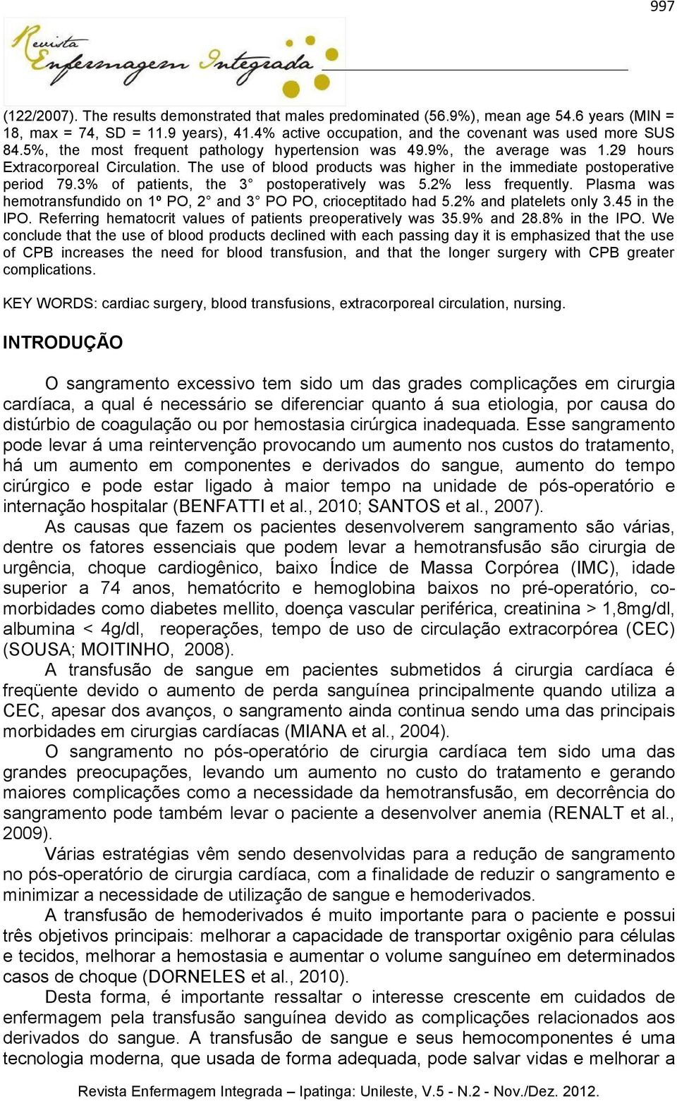 3% of patients, the 3 postoperatively was 5.2% less frequently. Plasma was hemotransfundido on 1º PO, 2 and 3 PO PO, crioceptitado had 5.2% and platelets only 3.45 in the IPO.