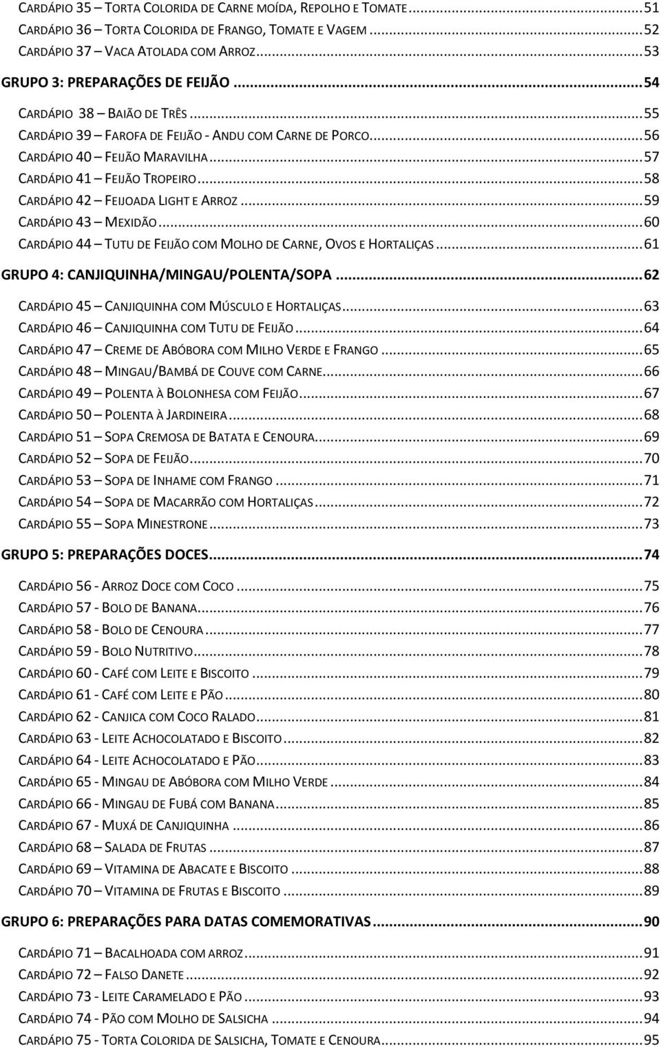 .. 58 CARDÁPIO 42 FEIJOADA LIGHT E ARROZ... 59 CARDÁPIO 43 MEXIDÃO... 60 CARDÁPIO 44 TUTU DE FEIJÃO COM MOLHO DE CARNE, OVOS E HORTALIÇAS... 61 GRUPO 4: CANJIQUINHA/MINGAU/POLENTA/SOPA.