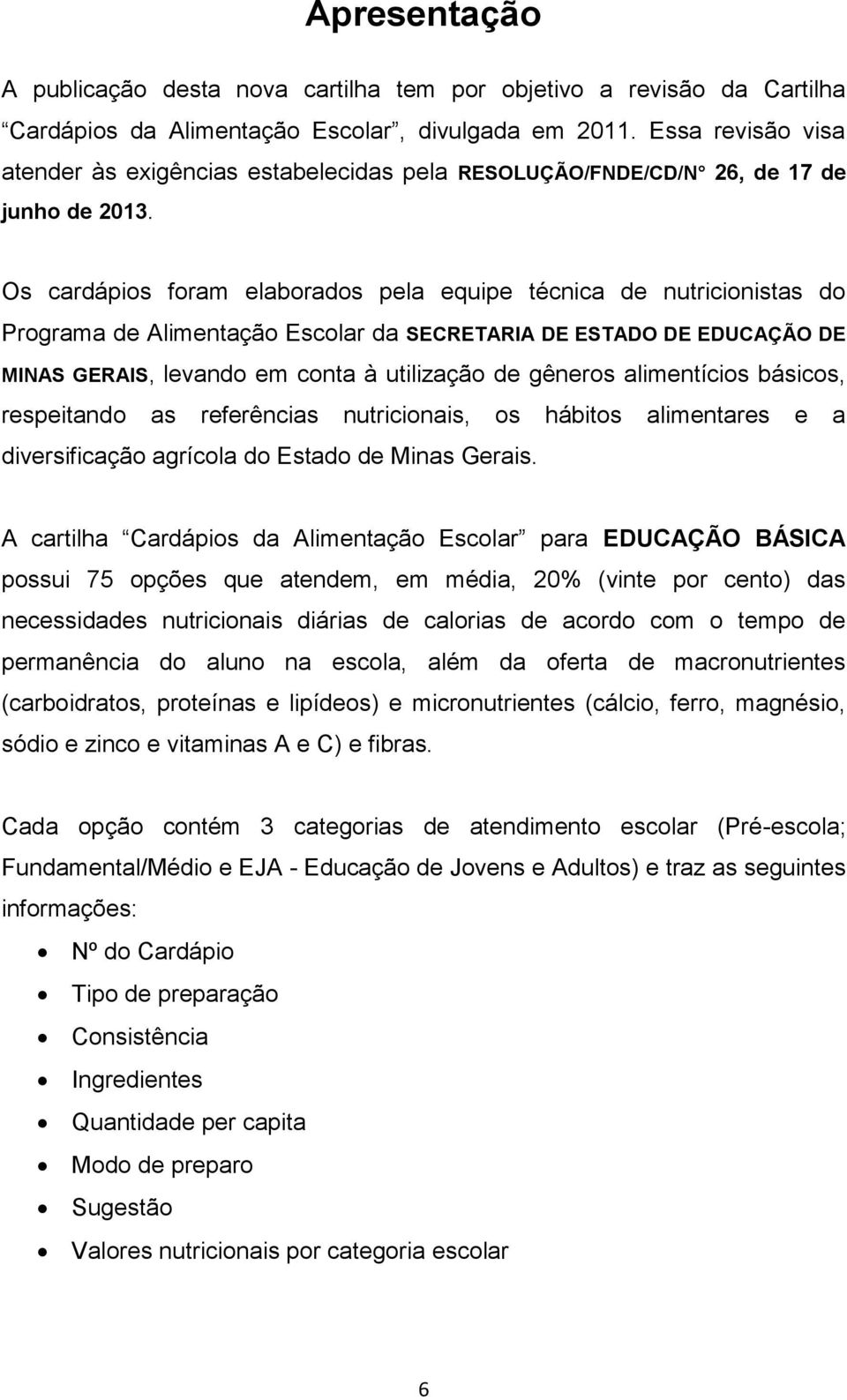 Os cardápios foram elaborados pela equipe técnica de nutricionistas do Programa de Alimentação Escolar da SECRETARIA DE ESTADO DE EDUCAÇÃO DE MINAS GERAIS, levando em conta à utilização de gêneros