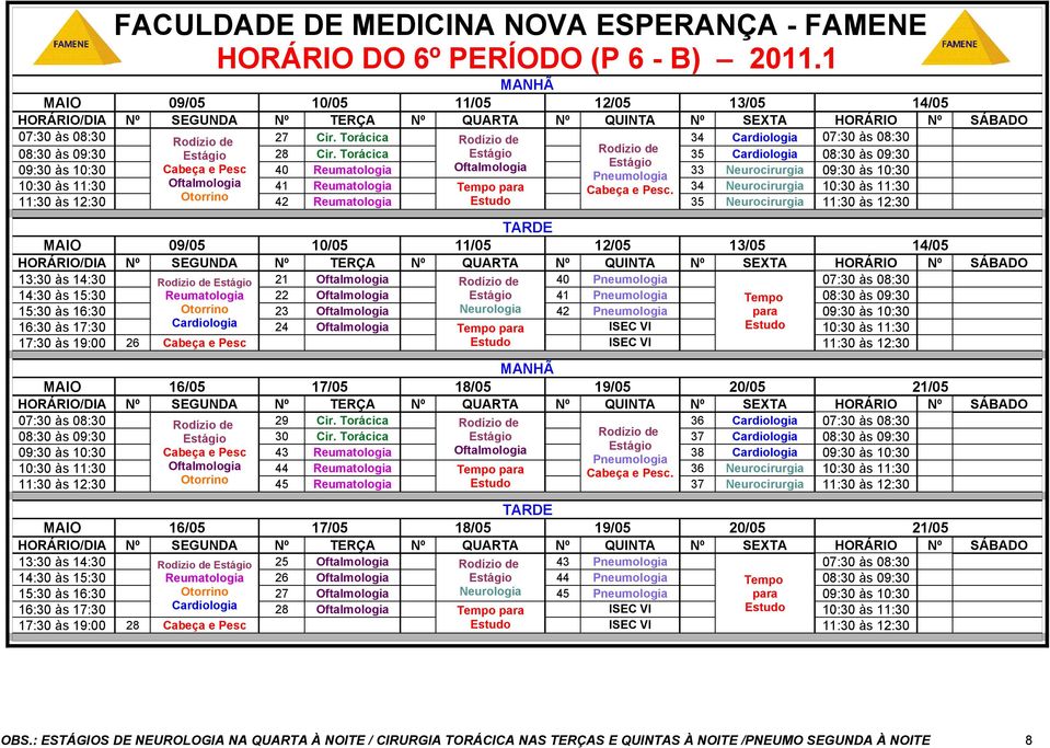 34 Neurocirurgia 10:30 às 11:30 11:30 às 12:30 Otorrino 42 Reumatologia Estudo 35 Neurocirurgia 11:30 às 12:30 MAIO 09/05 10/05 11/05 12/05 13/05 14/05 13:30 às 14:30 Rodízio de 21 Rodízio de 40