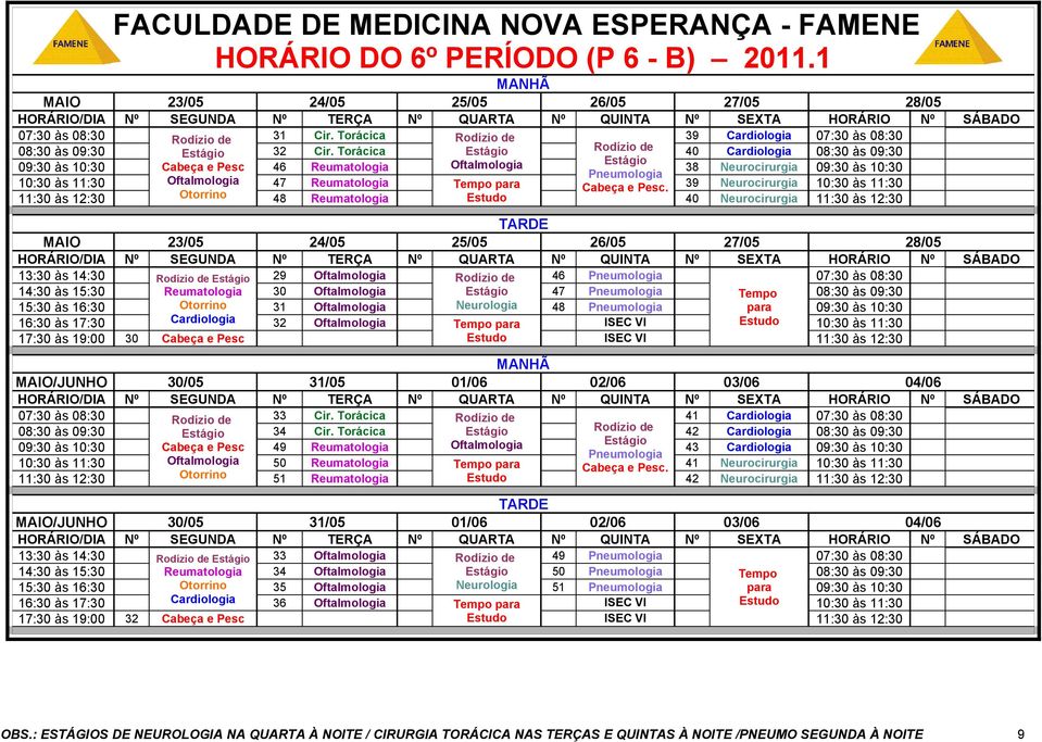 39 Neurocirurgia 10:30 às 11:30 11:30 às 12:30 Otorrino 48 Reumatologia Estudo 40 Neurocirurgia 11:30 às 12:30 MAIO 23/05 24/05 25/05 26/05 27/05 28/05 13:30 às 14:30 Rodízio de 29 Rodízio de 46