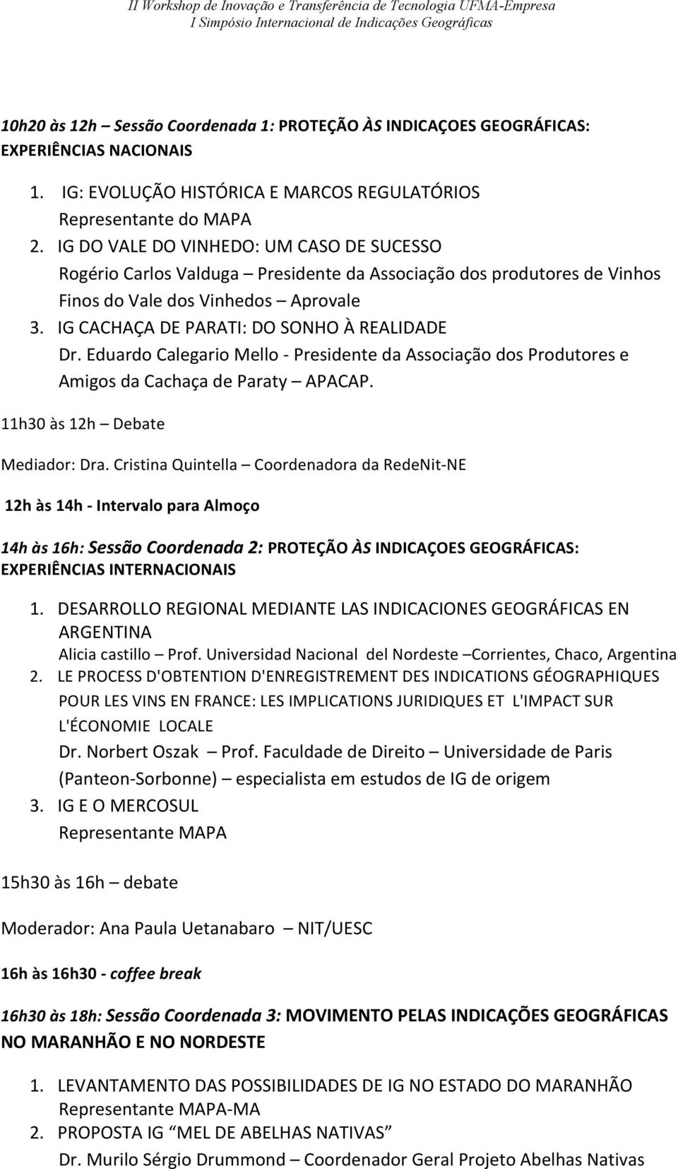 Eduardo Calegario Mello - Presidente da Associação dos Produtores e Amigos da Cachaça de Paraty APACAP. 11h30 às 12h Debate Mediador: Dra.