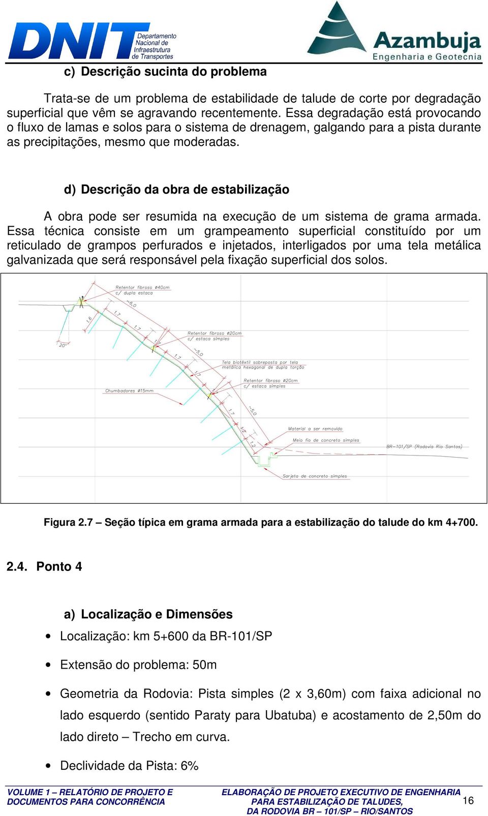 d) Descrição da obra de estabilização A obra pode ser resumida na execução de um sistema de grama armada.