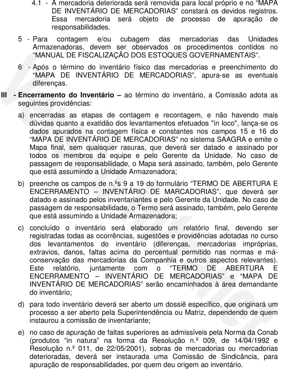 5 - Para contagem e/ou cubagem das mercadorias das Unidades Armazenadoras, devem ser observados os procedimentos contidos no MANUAL DE FSCALZAÇÃO DOS ESTOQUES GOVERNAMENTAS.