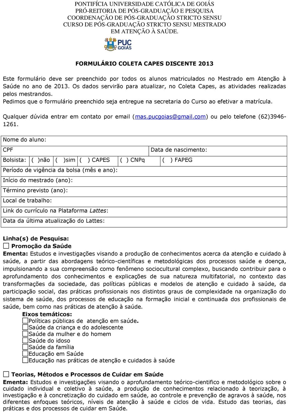 Qualquer dúvida entrar em cntat pr email (mas.pucgias@gmail.cm) u pel telefne (62)3946-1261.