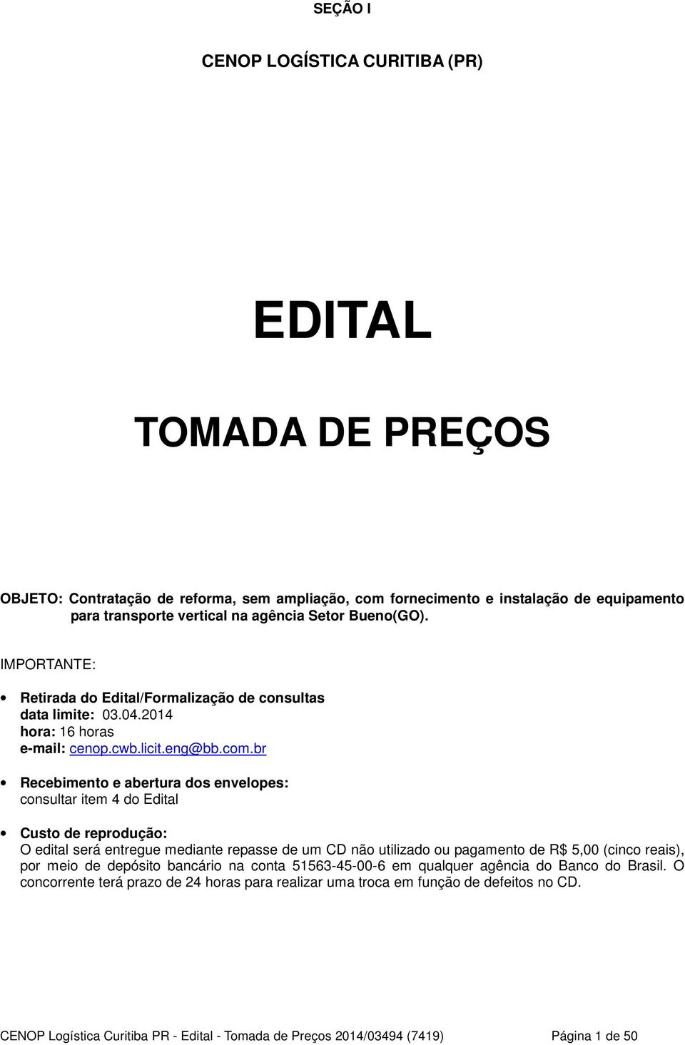 br Recebimento e abertura dos envelopes: consultar item 4 do Edital Custo de reprodução: O edital será entregue mediante repasse de um CD não utilizado ou pagamento de R$ 5,00 (cinco reais), por meio