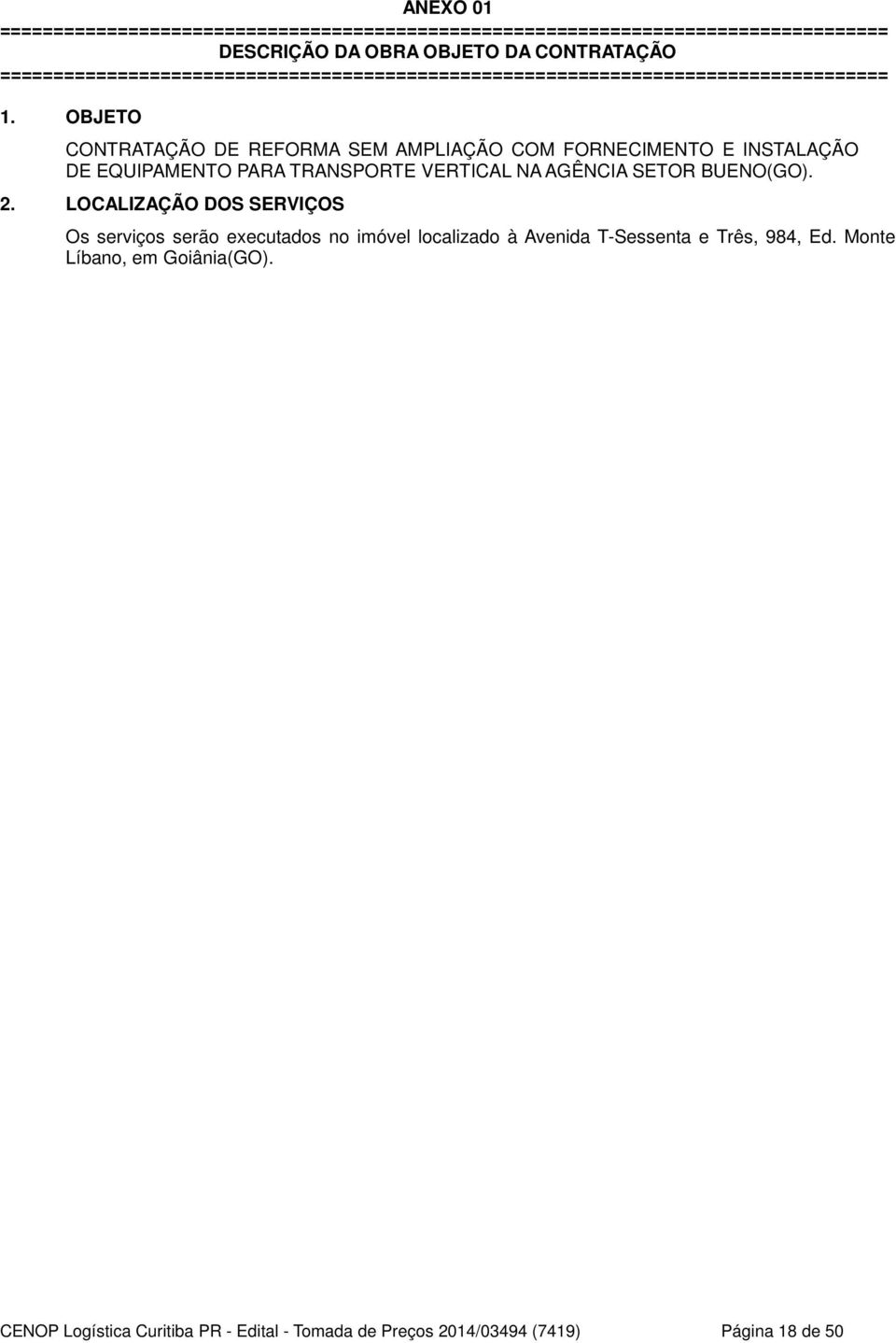 OBJETO CONTRATAÇÃO DE REFORMA SEM AMPLIAÇÃO COM FORNECIMENTO E INSTALAÇÃO DE EQUIPAMENTO PARA TRANSPORTE VERTICAL NA AGÊNCIA SETOR BUENO(GO). 2.