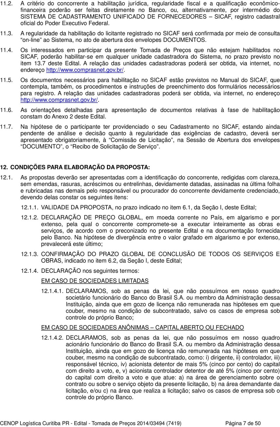 A regularidade da habilitação do licitante registrado no SICAF será confirmada por meio de consulta on-line ao Sistema, no ato de abertura dos envelopes DOCUMENTOS. 11.4.