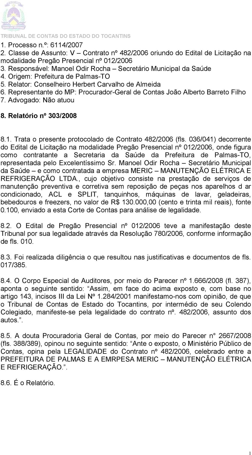 Representante do MP: Procurador-Geral de Contas João Alberto Barreto Filho 7. Advogado: Não atuou 8. Relatório nº 303/2008 8.1. Trata o presente protocolado de Contrato 482/2006 (fls.