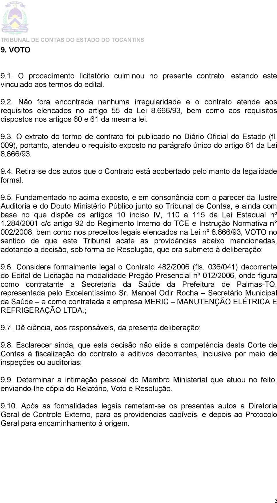 009), portanto, atendeu o requisito exposto no parágrafo único do artigo 61 da Lei 8.666/93. 9.4. Retira-se dos autos que o Contrato está acobertado pelo manto da legalidade formal. 9.5.