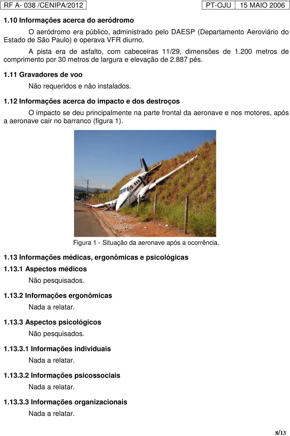 /29, dimensões de 1.200 metros de comprimento por 30 metros de largura e elevação de 2.887 pés. 1.11 Gravadores de voo Não requeridos e não instalados. 1.12 Informações acerca do impacto e dos destroços O impacto se deu principalmente na parte frontal da aeronave e nos motores, após a aeronave cair no barranco (figura 1).