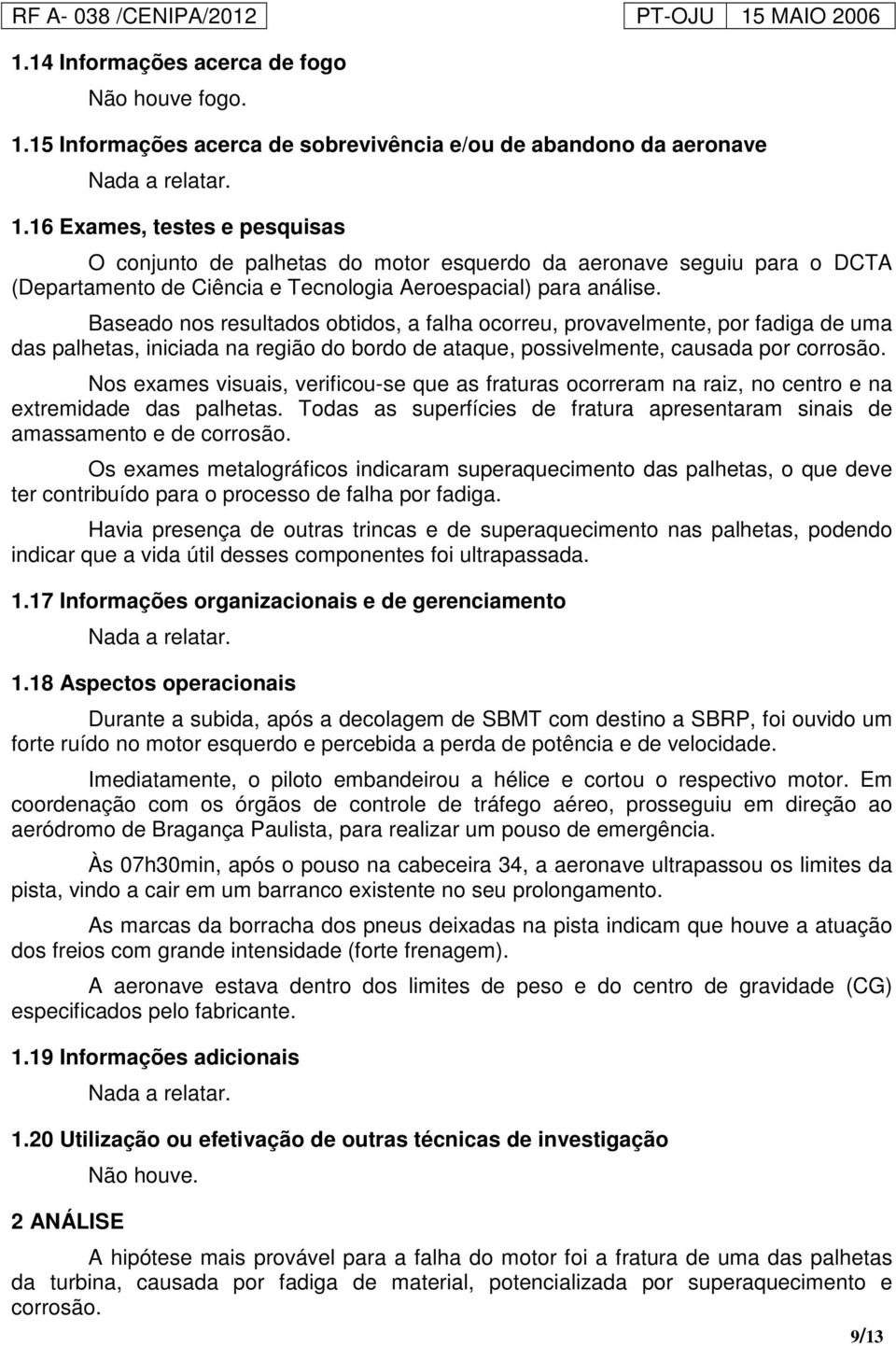 Baseado nos resultados obtidos, a falha ocorreu, provavelmente, por fadiga de uma das palhetas, iniciada na região do bordo de ataque, possivelmente, causada por corrosão.