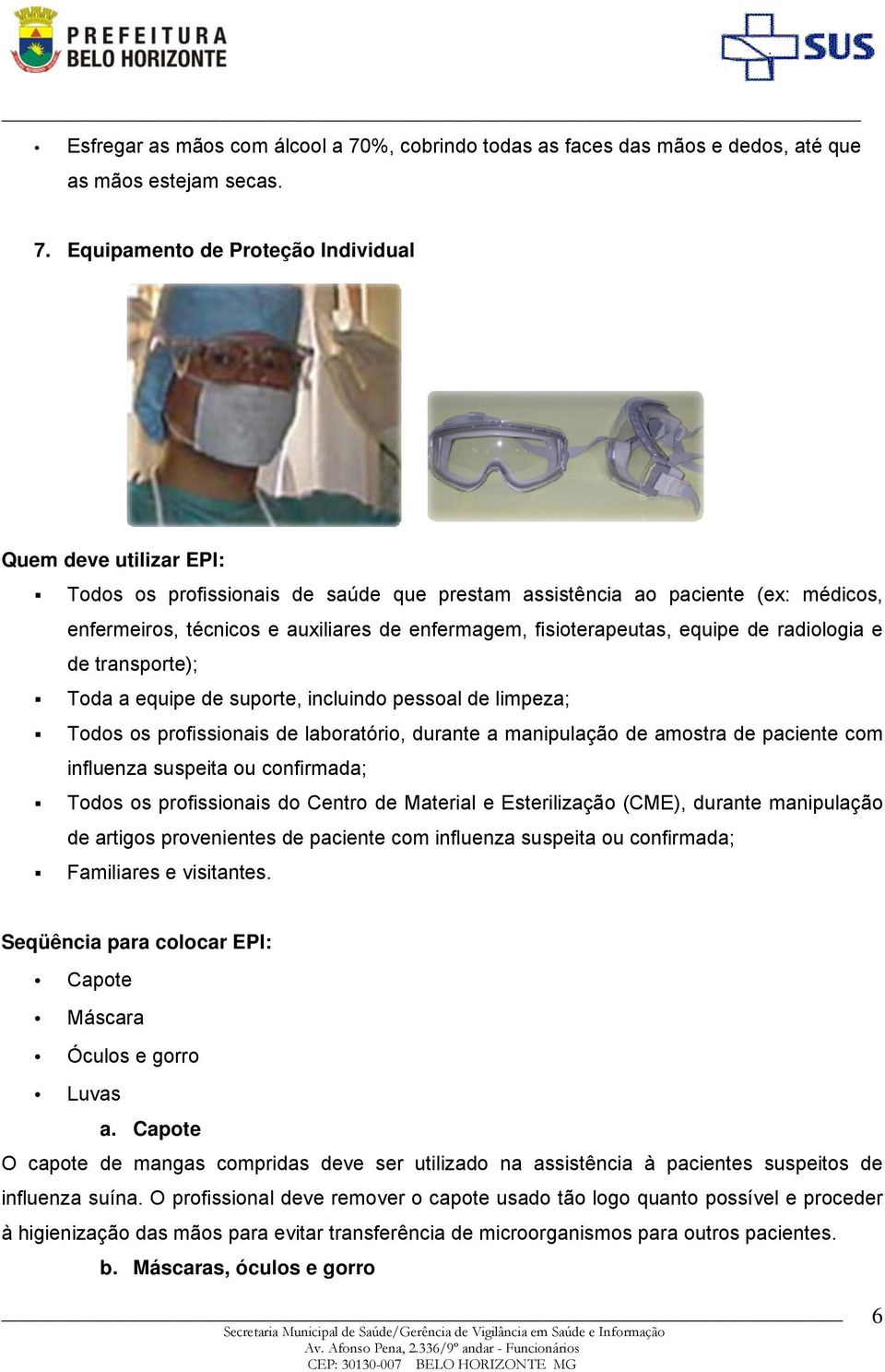 Equipamento de Proteção Individual Quem deve utilizar EPI: Todos os profissionais de saúde que prestam assistência ao paciente (ex: médicos, enfermeiros, técnicos e auxiliares de enfermagem,