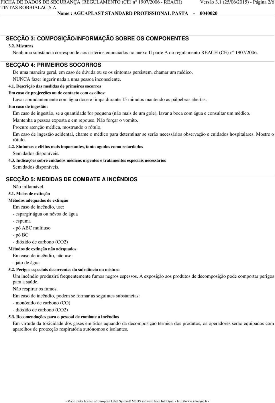 Descrição das medidas de primeiros socorros Em caso de projecções ou de contacto com os olhos: Lavar abundantemente com água doce e limpa durante 15 minutos mantendo as pálpebras abertas.