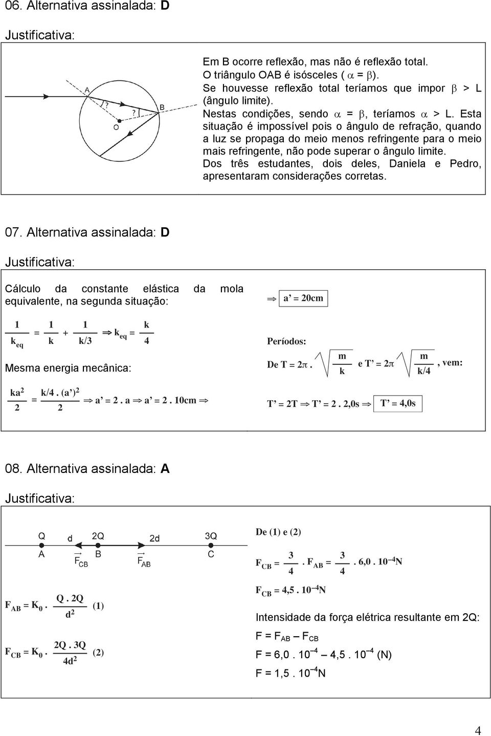 Esta situação é impossível pois o ângulo de refração, quando a luz se propaga do meio menos refringente para o meio mais refringente, não pode superar o ângulo limite.