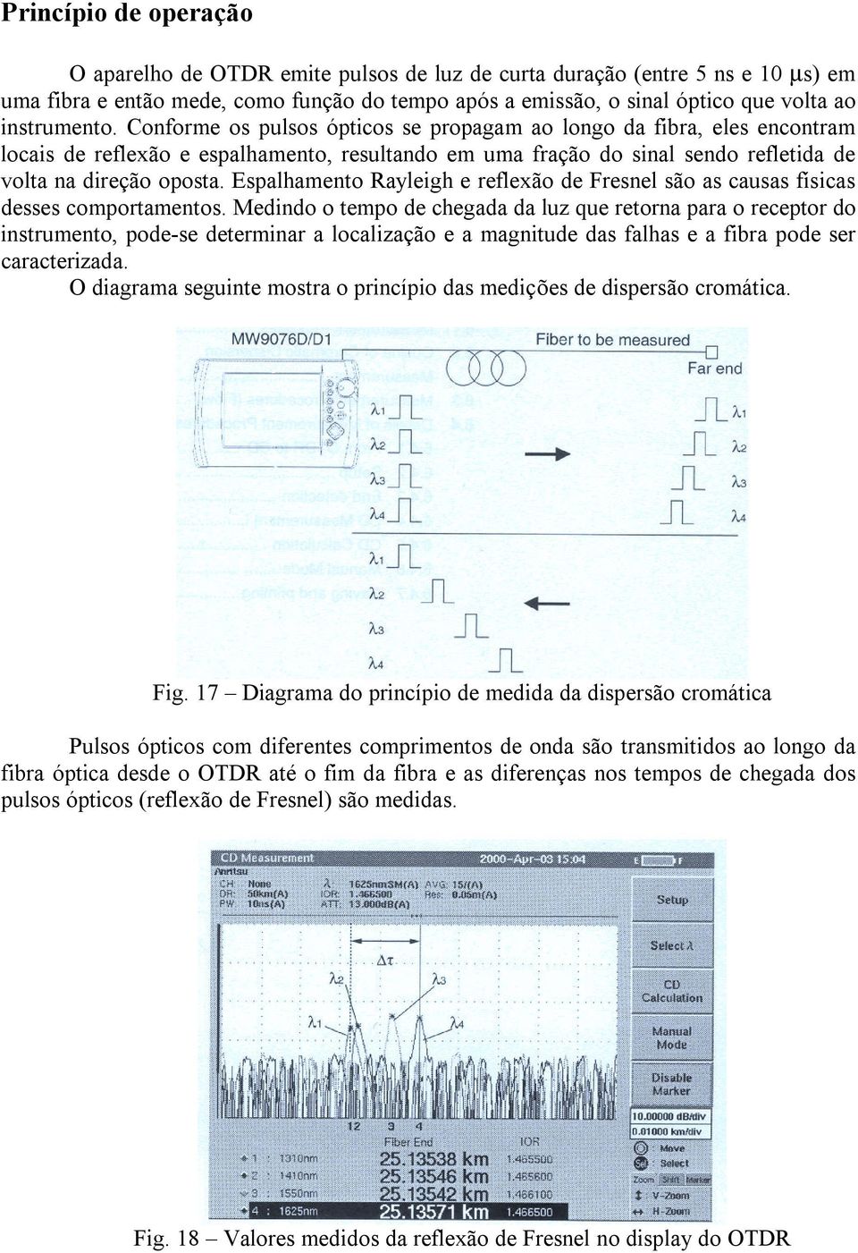 Espalhamento Rayleigh e reflexão de Fresnel são as causas físicas desses comportamentos.