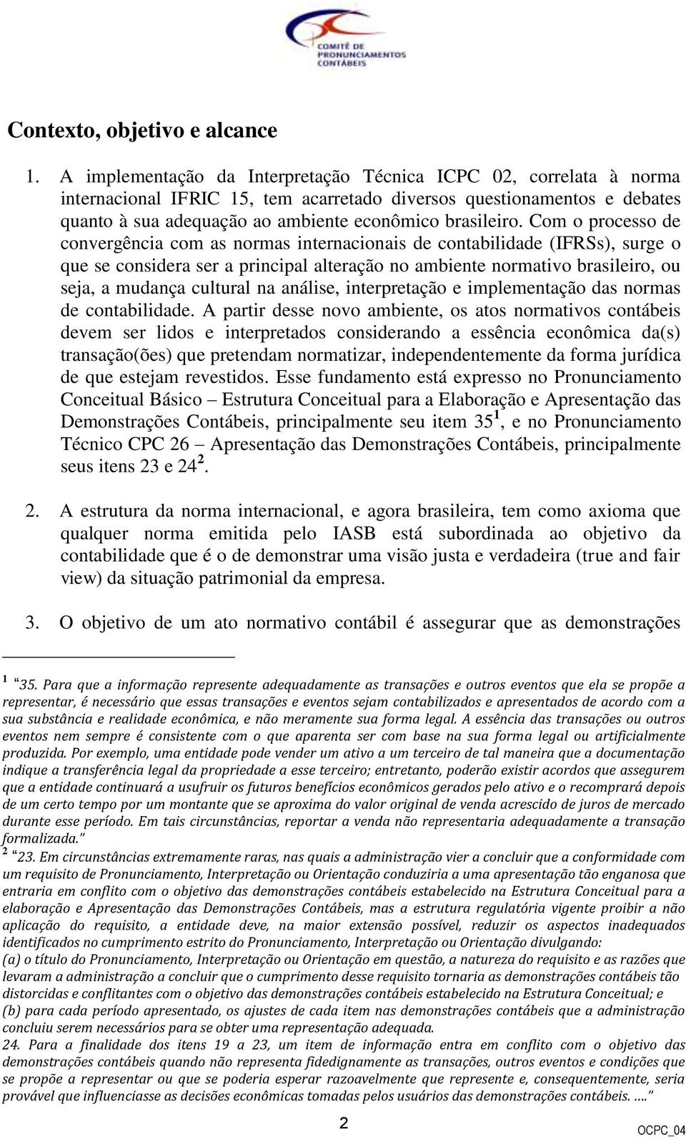 Com o processo de convergência com as normas internacionais de contabilidade (IFRSs), surge o que se considera ser a principal alteração no ambiente normativo brasileiro, ou seja, a mudança cultural