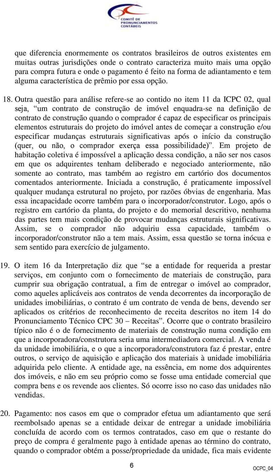 Outra questão para análise refere-se ao contido no item 11 da ICPC 02, qual seja, um contrato de construção de imóvel enquadra-se na definição de contrato de construção quando o comprador é capaz de