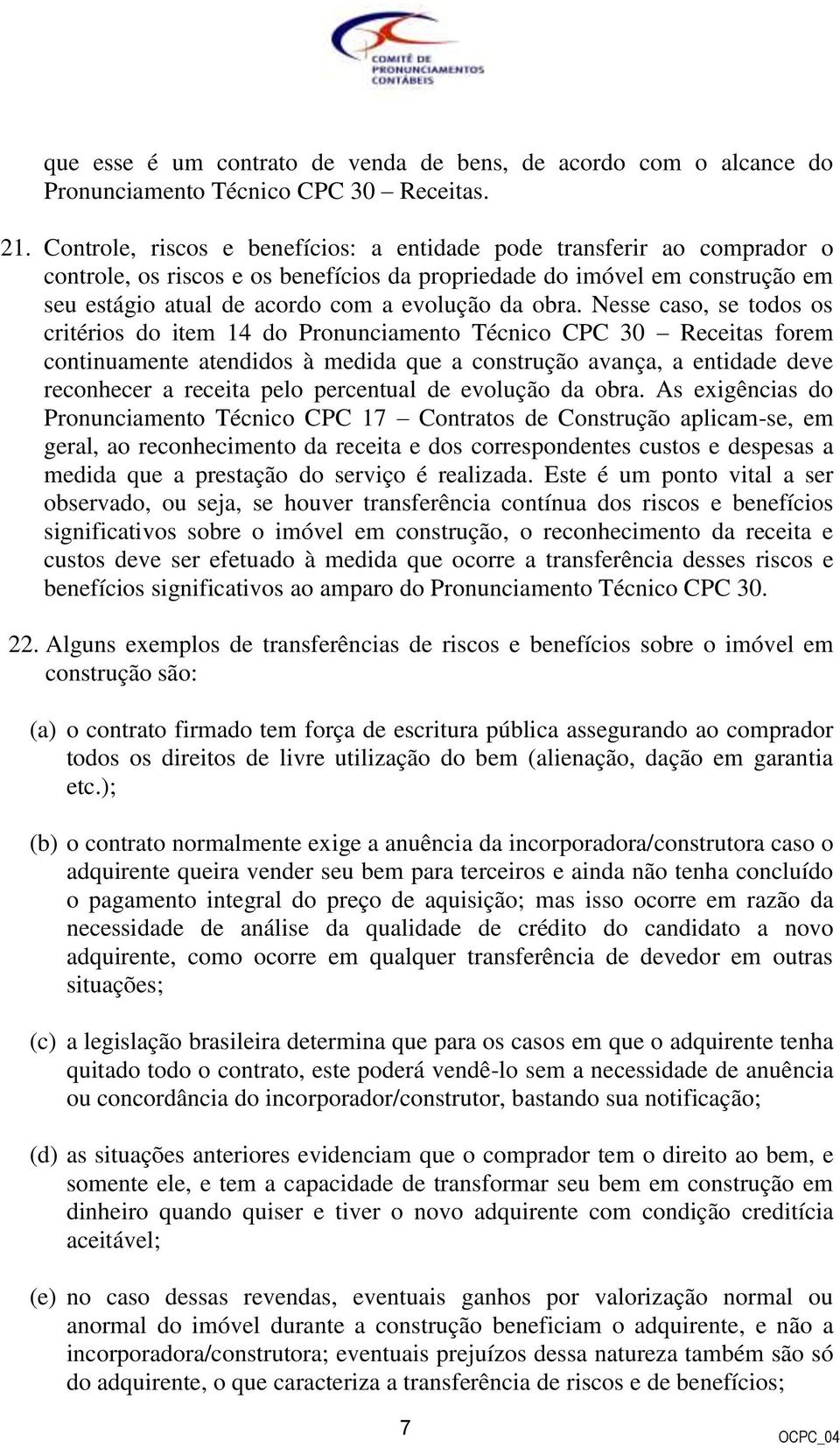 obra. Nesse caso, se todos os critérios do item 14 do Pronunciamento Técnico CPC 30 Receitas forem continuamente atendidos à medida que a construção avança, a entidade deve reconhecer a receita pelo