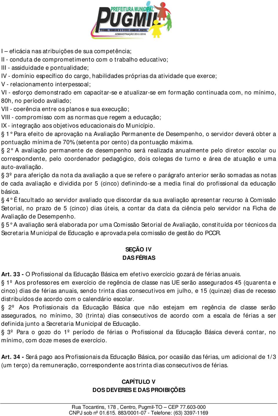 os planos e sua execução; VIII - compromisso com as normas que regem a educação; IX - integração aos objetivos educacionais do Município.