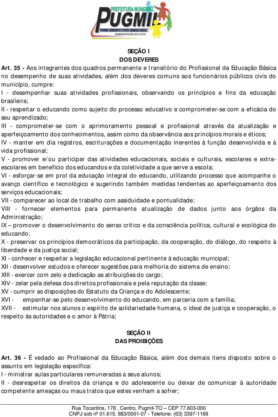 cumpre: I - desempenhar suas atividades profissionais, observando os princípios e fins da educação brasileira; II - respeitar o educando como sujeito do processo educativo e comprometer-se com a